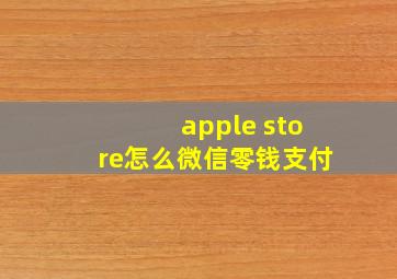 apple store怎么微信零钱支付